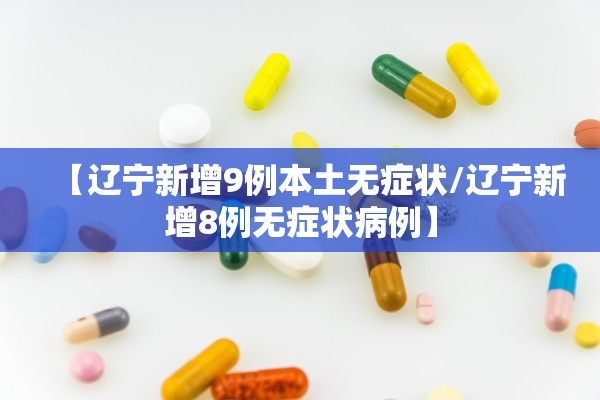 【辽宁新增9例本土无症状/辽宁新增8例无症状病例】 【辽宁新增9例本土无症状/辽宁新增8例无症状病例】