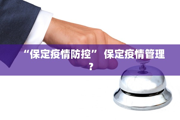 “保定疫情防控” 保定疫情管理？