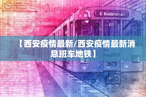 【西安疫情最新/西安疫情最新消息班车地铁】 【西安疫情最新/西安疫情最新消息班车地铁】