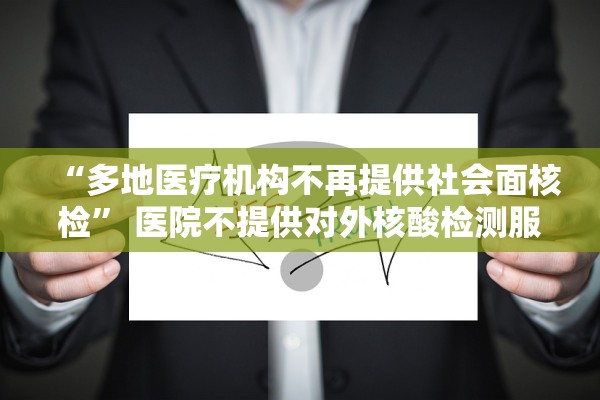 “多地医疗机构不再提供社会面核检” 医院不提供对外核酸检测服务？