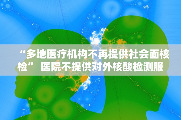 “多地医疗机构不再提供社会面核检” 医院不提供对外核酸检测服务？