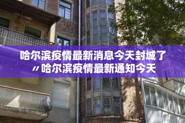 哈尔滨疫情最新消息今天封城了〃哈尔滨疫情最新通知今天 哈尔滨疫情最新消息今天封城了〃哈尔滨疫情最新通知今天