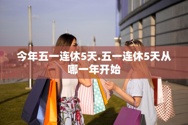 今年五一连休5天.五一连休5天从哪一年开始 今年五一连休5天.五一连休5天从哪一年开始