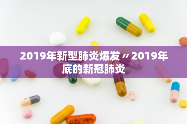 2019年新型肺炎爆发〃2019年底的新冠肺炎 2019年新型肺炎爆发〃2019年底的新冠肺炎