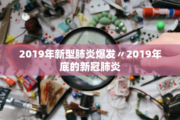 2019年新型肺炎爆发〃2019年底的新冠肺炎 2019年新型肺炎爆发〃2019年底的新冠肺炎
