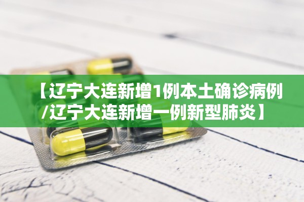 【辽宁大连新增1例本土确诊病例/辽宁大连新增一例新型肺炎】 【辽宁大连新增1例本土确诊病例/辽宁大连新增一例新型肺炎】