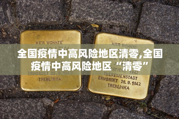 全国疫情中高风险地区清零,全国疫情中高风险地区“清零”