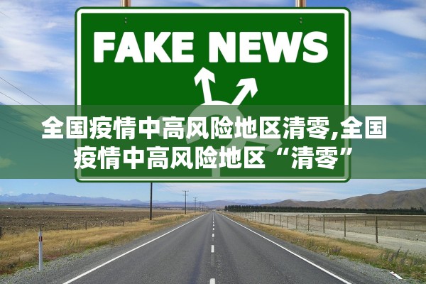 全国疫情中高风险地区清零,全国疫情中高风险地区“清零	”