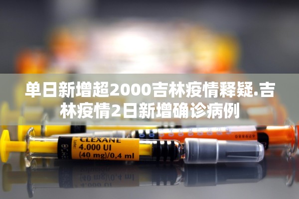 单日新增超2000吉林疫情释疑.吉林疫情2日新增确诊病例