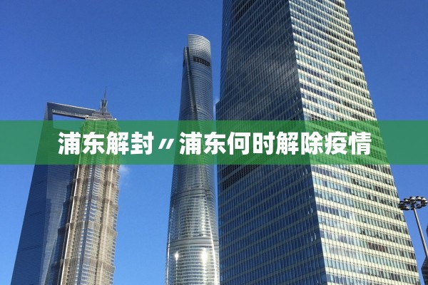 浦东解封〃浦东何时解除疫情