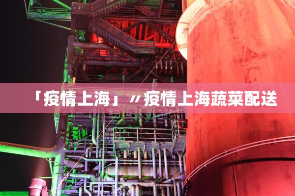 「疫情上海」〃疫情上海蔬菜配送 「疫情上海」〃疫情上海蔬菜配送