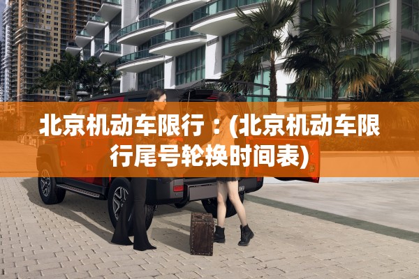 北京机动车限行︰(北京机动车限行尾号轮换时间表)