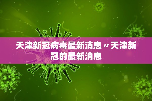 天津新冠病毒最新消息〃天津新冠的最新消息