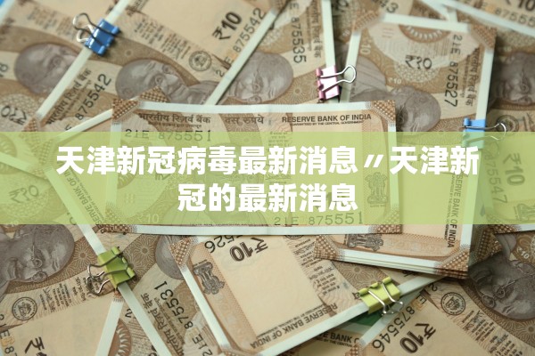 天津新冠病毒最新消息〃天津新冠的最新消息