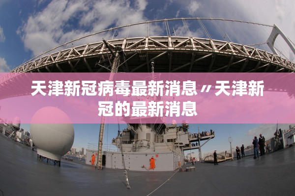 天津新冠病毒最新消息〃天津新冠的最新消息