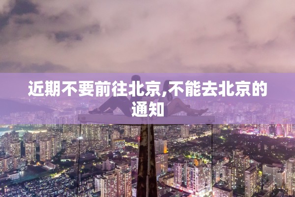 近期不要前往北京,不能去北京的通知