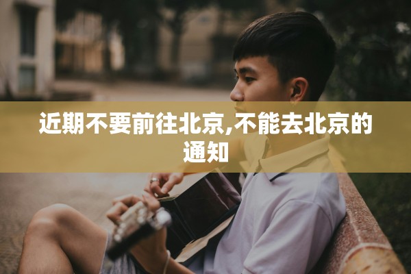 近期不要前往北京,不能去北京的通知