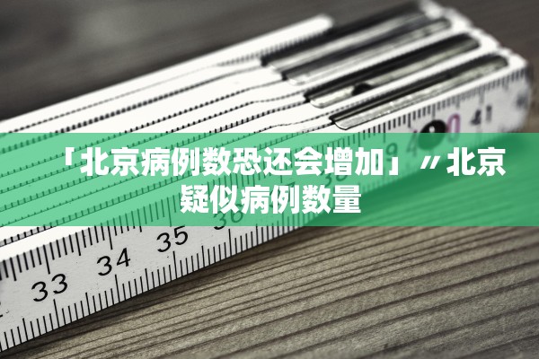 「北京病例数恐还会增加」〃北京疑似病例数量