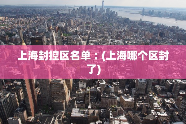 上海封控区名单︰(上海哪个区封了)