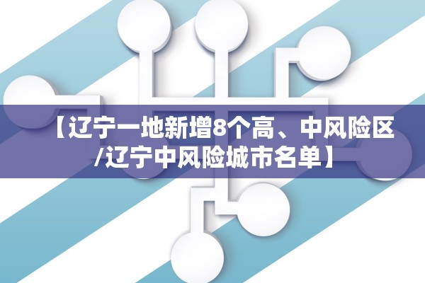 【辽宁一地新增8个高、中风险区/辽宁中风险城市名单】