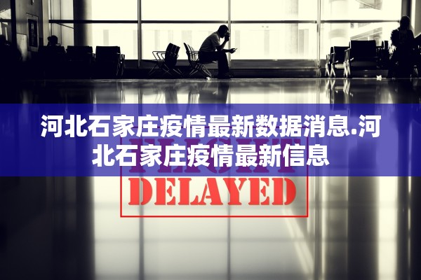 河北石家庄疫情最新数据消息.河北石家庄疫情最新信息 河北石家庄疫情最新数据消息.河北石家庄疫情最新信息