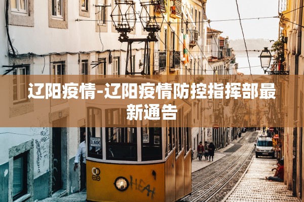 辽阳疫情-辽阳疫情防控指挥部最新通告