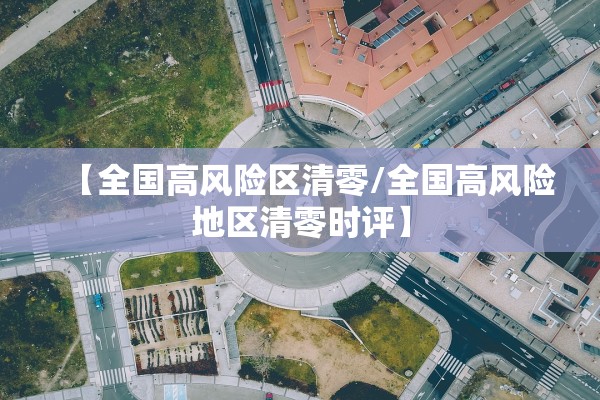【全国高风险区清零/全国高风险地区清零时评】