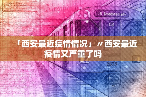 「西安最近疫情情况」〃西安最近疫情又严重了吗 「西安最近疫情情况」〃西安最近疫情又严重了吗