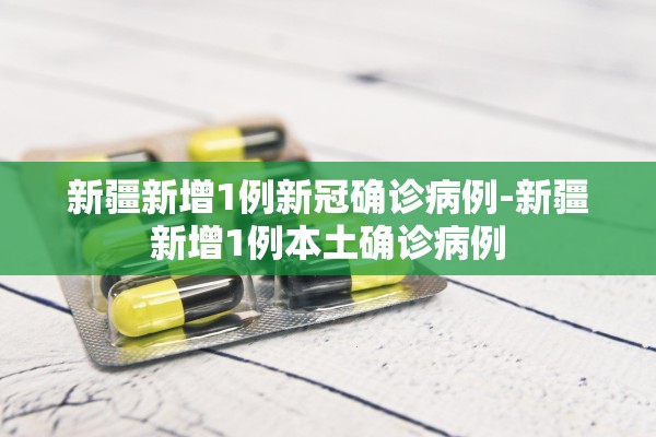 新疆新增1例新冠确诊病例-新疆新增1例本土确诊病例 新疆新增1例新冠确诊病例-新疆新增1例本土确诊病例