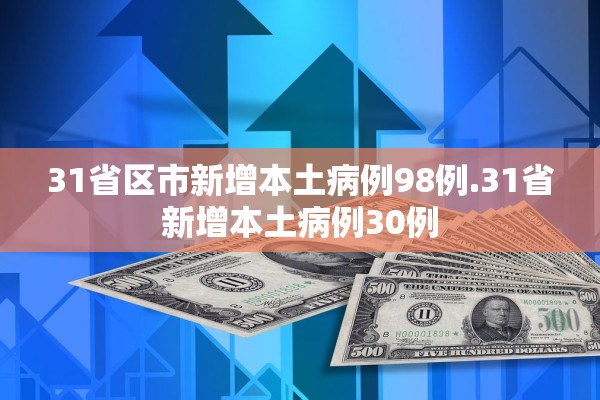 31省区市新增本土病例98例.31省新增本土病例30例 31省区市新增本土病例98例.31省新增本土病例30例
