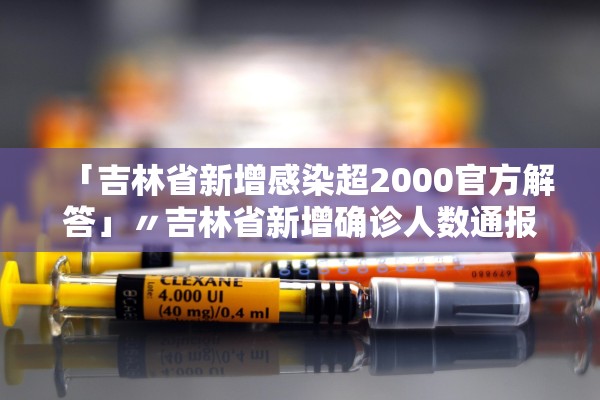 「吉林省新增感染超2000官方解答」〃吉林省新增确诊人数通报