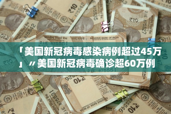 「美国新冠病毒感染病例超过45万」〃美国新冠病毒确诊超60万例
