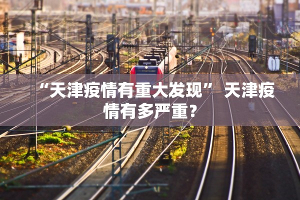 “天津疫情有重大发现” 天津疫情有多严重？