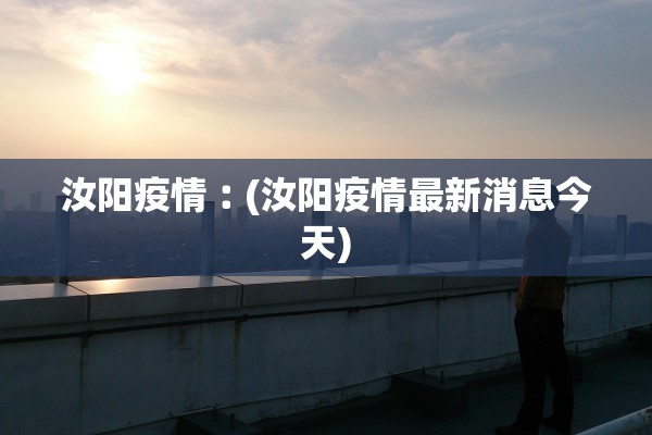 汝阳疫情︰(汝阳疫情最新消息今天)