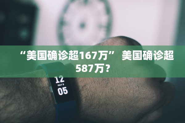 “美国确诊超167万” 美国确诊超587万？
