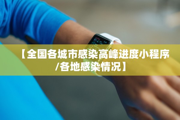 【全国各城市感染高峰进度小程序/各地感染情况】