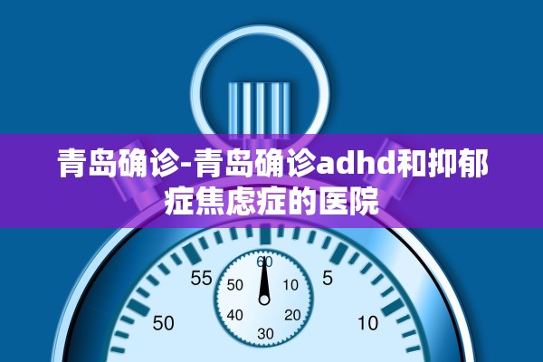 青岛确诊-青岛确诊adhd和抑郁症焦虑症的医院