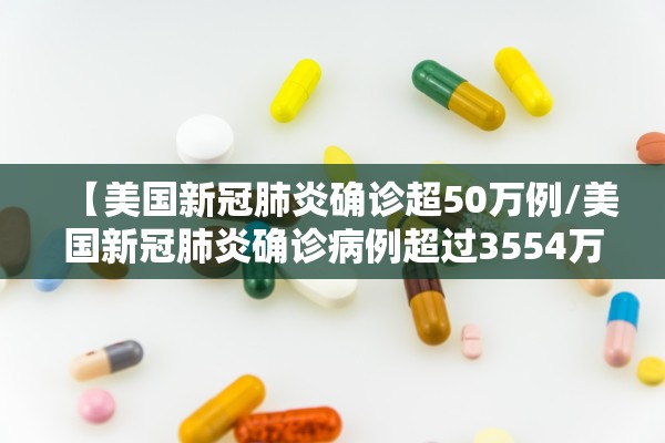 【美国新冠肺炎确诊超50万例/美国新冠肺炎确诊病例超过3554万例】