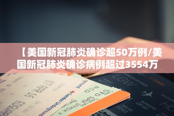 【美国新冠肺炎确诊超50万例/美国新冠肺炎确诊病例超过3554万例】