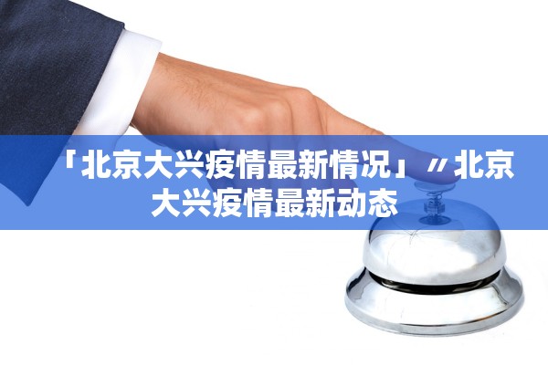 「北京大兴疫情最新情况」〃北京大兴疫情最新动态 「北京大兴疫情最新情况」〃北京大兴疫情最新动态