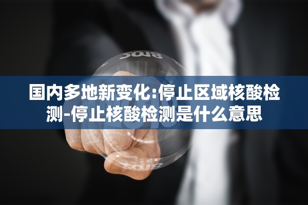 国内多地新变化:停止区域核酸检测-停止核酸检测是什么意思