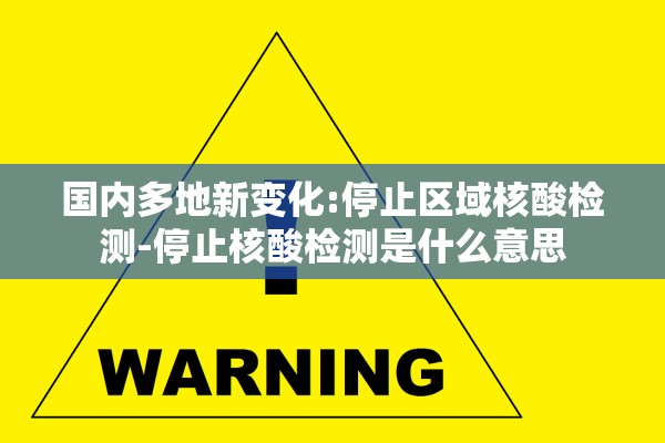 国内多地新变化:停止区域核酸检测-停止核酸检测是什么意思