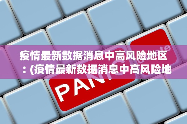 疫情最新数据消息中高风险地区︰(疫情最新数据消息中高风险地区分布图)