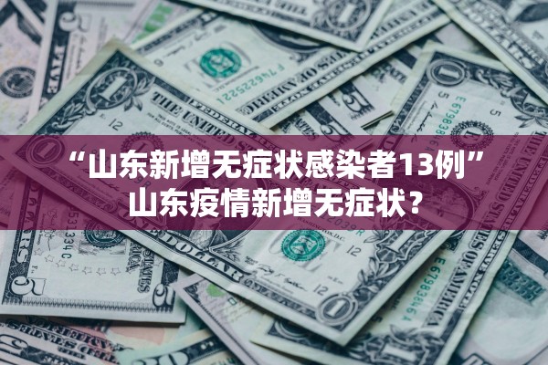 “山东新增无症状感染者13例	” 山东疫情新增无症状？