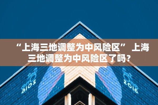 “上海三地调整为中风险区” 上海三地调整为中风险区了吗？