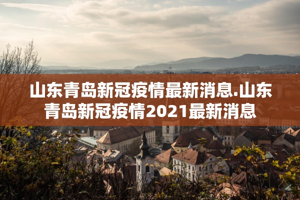 山东青岛新冠疫情最新消息.山东青岛新冠疫情2021最新消息