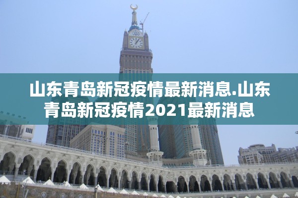 山东青岛新冠疫情最新消息.山东青岛新冠疫情2021最新消息