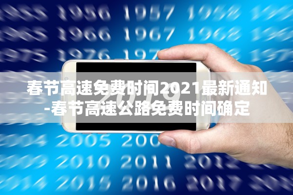 春节高速免费时间2021最新通知-春节高速公路免费时间确定 春节高速免费时间2021最新通知-春节高速公路免费时间确定