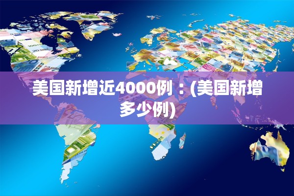 美国新增近4000例︰(美国新增多少例) 美国新增近4000例︰(美国新增多少例)