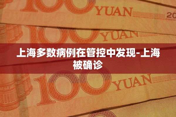 上海多数病例在管控中发现-上海被确诊 上海多数病例在管控中发现-上海被确诊